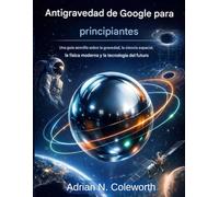 Google Anti Gravity para principiantes: Una guía sencilla sobre la gravedad, la ciencia espacial, la física moderna y la tecnología futura.