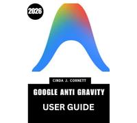 GOOGLE ANTI GRAVITY USER GUIDE 2026: Step by Step Manual to Master Practical Operation with Expert Tips and Tricks for Beginners and Seniors