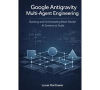 Google Antigravity Multi-Agent Engineering: Building and Orchestrating Multi-Model AI Systems at Scale (Google Antigravity Agentic IDE Series)