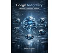 Google Antigravity: The Agentic Development Blueprint: Designing, Directing, and Verifying Autonomous Software Agents (Google Antigravity Blueprints Series)