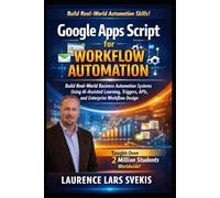 Google Apps Script for Workflow Automation: Build Real-World Business Automation Systems Using AI-Assisted Learning, Triggers, APIs, and Enterprise Workflow Design