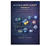 Google Apps Script meistern: Automatisieren Sie Tabellen, Dokumente und Gmail wie ein Profi
