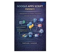 Google Apps Script meistern: Automatisieren Sie Tabellen, Dokumente und Gmail wie ein Profi