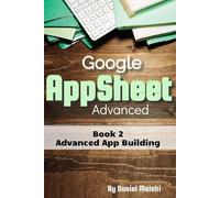 Google AppSheet Advanced: Advanced App Building: Book 2 (Guides For No Code Applications)