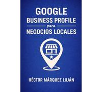 Google Business Profile para Negocios Locales: Guía Práctica de Seo Local para Aparecer Mejor en Google Maps, Ganar Reseñas y Atraer Clientes