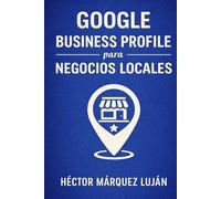 Google Business Profile para Negocios Locales: Guía Práctica de Seo Local para Aparecer Mejor en Google Maps, Ganar Reseñas y Atraer Clientes