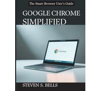 Google Chrome Simplified: The Smart Browser User’s Guide