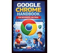 Google Chrome User Guide For Beginners And Pros: Unlock the full potential of your Browser with easy setup, Essential features, enhanced privacy and ... expert Troubleshooting Tips. (Tech Made Easy)