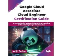 Google Cloud Associate Cloud Engineer Certification Guide: A comprehensive guide to implementing, managing, and monitoring Google Cloud solutions (English Edition)