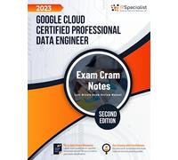 Google Cloud Certified Professional Data Engineer - Exam Cram Notes: Second Edition - 2023