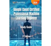 Google Cloud Certified Professional Machine Learning Engineer Study Guide: End-to-End Google Cloud Machine Learning Engineering for Certification Success