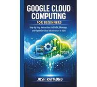 GOOGLE CLOUD COMPUTING FOR BEGINNERS: Step-by-Step Instructions to Build, Manage, and Optimize Cloud Infrastructure in 2026. (Google AI & Cloud Intelligence Series)