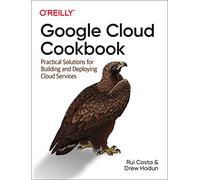 Google Cloud Cookbook: Practical Solutions for Building and Deploying Cloud Services