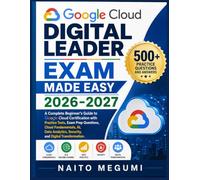GOOGLE CLOUD DIGITAL LEADER EXAM MADE EASY 2026-2027: A Complete Beginner's Guide to Google Cloud Certification with Practice Tests, Exam Prep ... Security, and Digital Transformation