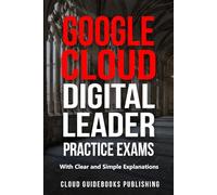 Google Cloud Digital Leader Practice Exams: GCP Cloud Digital Leader Tests with Clear and Simple Explanations