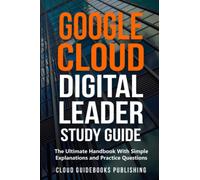 Google Cloud Digital Leader Study Guide: The Ultimate Handbook With Simple Explanations and Practice Questions