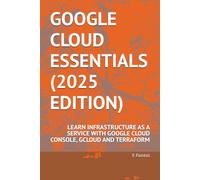 GOOGLE CLOUD ESSENTIALS(2025 EDITION): LEARN INFRASTRUCTURE AS A SERVICE WITH GOOGLE CLOUD CONSOLE, GCLOUD AND TERRAFORM