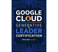 Google Cloud Generative AI Leader Certification: Comprehensive Study Guide with Practice Exam, Diagrams, and Business Strategy Frameworks | 2026 Edition (Tech Cert Academy Certification Prep Series)
