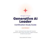 Google Cloud Generative AI Leader Certification Study Guide: A Non-Technical Exam Prep with Practice Questions, Mock Tests, and Plain-English Reviews ... Vertex (Google Cloud Certification Exam Prep)