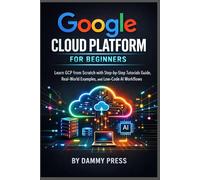 Google Cloud Platform for Beginners: Learn GCP from Scratch with Step-by-Step Tutorials Guide, Real-World Examples, and Low-Code AI Workflows