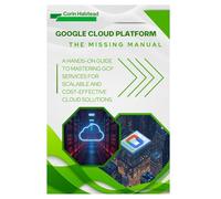 Google Cloud Platform: The Missing Manual: A Hands-On Guide to Mastering GCP Services for Scalable and Cost-Effective Cloud Solutions
