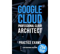 Google Cloud Professional Cloud Architect Practice Exams: GCP Professional Cloud Architect Tests with Clear and Simple Explanations