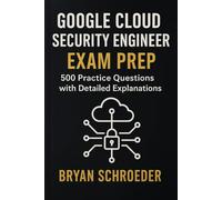 Google Cloud Security Engineer Exam Prep: 500 Practice Questions with Detailed Explanations