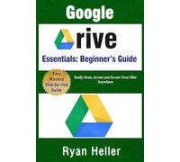 Google Drive Essentials: A Beginner’s Guide to Cloud Storage & File Organization: Easily Store, Access and Secure Your Files Anywhere