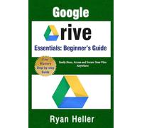 Google Drive Essentials: A Beginner’s Guide to Cloud Storage & File Organization: Easily Store, Access and Secure Your Files Anywhere