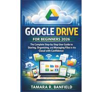 GOOGLE DRIVE FOR BEGINNERS 2026: The Complete Step-by-Step User Guide to Storing, Organizing, and Managing Files in the Cloud with Confidence (Google Tools Guide Series)