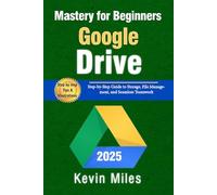 Google Drive Mastery for Beginners: Organize, Share & Collaborate Like a Pro: Step-by-Step Guide to Storage, File Management, and Seamless Teamwork