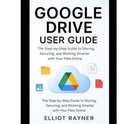 Google Drive User Guide: The Step-by-Step Guide to Storing, Securing, and Working Smarter with Your Files Online (Application and Multimedia Software Tools)