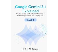 Google Gemini 3.1 Explained: The Step-by-Step Guide to Natural Language AI for Learning, Creativity, and Everyday Life.