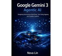 Google Gemini 3 Agentic AI: Designing Autonomous Workflows, Tool-Using Agents, and Scalable Systems (Google Gemini 3 Developer Series)