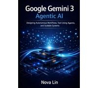 Google Gemini 3 Agentic AI: Designing Autonomous Workflows, Tool-Using Agents, and Scalable Systems (Google Gemini 3 Developer Series)