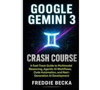 GOOGLE GEMINI 3 CRASH COURSE: A Fast-Track Guide to Multimodal Reasoning, Agentic AI Workflows, Code Automation, and Next-Generation AI Development