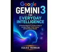 Google Gemini 3 for Everyday Intelligence: A Practical Beginner’s Guide to Using AI to Learn Faster, Think Clearly, and Get Better Results (Everyday AI with Google Gemini 3)