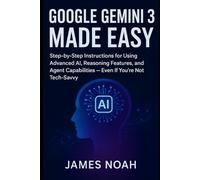 Google Gemini 3 Made Easy: Step-by-Step Instructions for Using Advanced AI, Reasoning Features, and Agent Capabilities - Even If You’re Not Tech-Savvy (Ai Tools (Software Update))