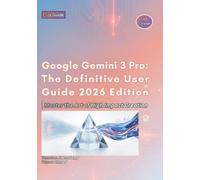 Google Gemini 3 Pro: The Definitive User Guide 2026 Edition (Google AI Ecosystem)