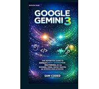 GOOGLE GEMINI 3: THE DEFINITIVE GUIDE TO GOOGLE’S NEXT-GENERATION MULTIMODAL AI FOR REASONING, CODING, CONTENT CREATION, AND ENTERPRISE-GRADE AUTOMATION (EVERYTHING GOOGLE GEMINI)