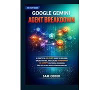 GOOGLE GEMINI AGENT BREAKDOWN: A PRACTICAL, NO-FLUFF GUIDE TO BUILDING, ORCHESTRATING, AND SCALING AUTONOMOUS AI AGENTS MULTIMODAL REASONING, TOOL ... WORKFLOWS (EVERYTHING GOOGLE GEMINI)