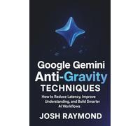 GOOGLE GEMINI ANTI-GRAVITY TECHNIQUES: How to Reduce Latency, Improve Understanding, and Build Smarter AI Workflows