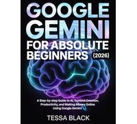 GOOGLE GEMINI FOR ABSOLUTE BEGINNERS (2026): A Step-by-step Guide to Al, Content Creation, Productivity, and Making Money Online Using Google Gemini