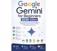 Google Gemini for Beginners: The Complete Practical Guide to Mastering Google's AI Across Gmail, Docs, Sheets, Slides, Meet, and Chrome