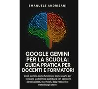 GOOGLE GEMINI PER LA SCUOLA: GUIDA PRATICA PER DOCENTI E FORMATORI: Cos'è Gemini, come funziona e come usarlo per innovare la didattica quotidiana con assistenti personalizzati, storybook, deep research e metodologie attive