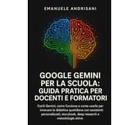 GOOGLE GEMINI PER LA SCUOLA: GUIDA PRATICA PER DOCENTI E FORMATORI: Cos'è Gemini, come funziona e come usarlo per innovare la didattica quotidiana con assistenti personalizzati, storybook, deep research e metodologie attive
