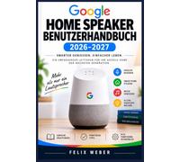 Google Home Speaker Benutzerhandbuch 2026 2027: Einrichtung, Funktionen und Alltagstipps für Einsteiger und Fortgeschrittene