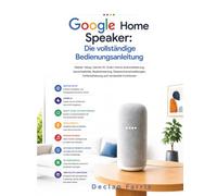 Google Home Speaker: Die vollständige Bedienungsanleitung: Master-Setup, Gemini AI, Smart-Home-Automatisierung, Sprachbefehle, Musikstreaming, ... Fehlerbehebung und versteckte Funktionen