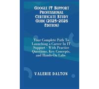 Google IT Support Professional Certificate Study Guide (2025-2026 Edition): Your Complete Path To Launching a Career In IT Support - With Practice Questions, Key Concepts, and Hands-On Labs