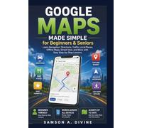 Google Maps Made Simple for Beginners and Seniors: Find Places, Get Directions, Share Locations, Explore New-Areas, and Navigate with Confidence and Ease (APP GUIDE SOLUTIONS)